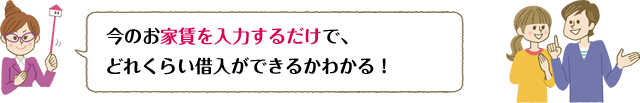 今のお家賃を入力するだけで、どれくらい借入ができるかわかる！