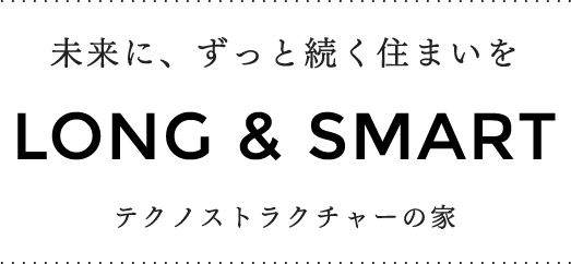 未来に、ずっと続く住まいを LONG & SMART テクノストラクチャーの家